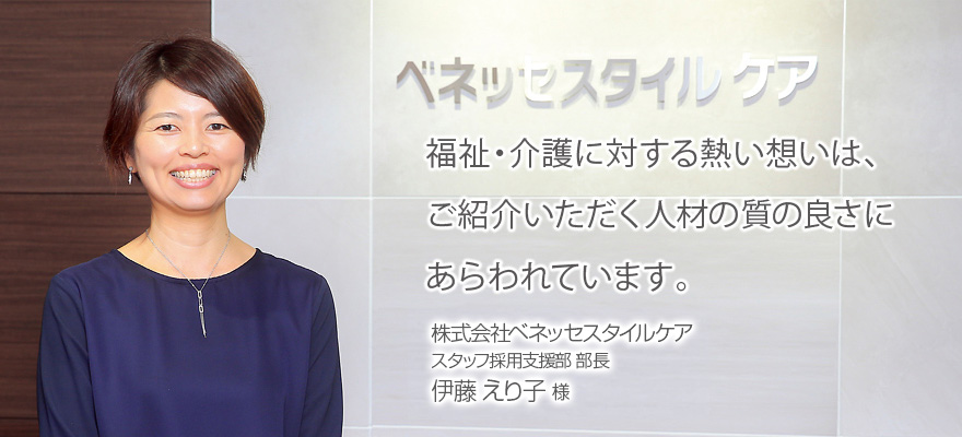 福祉・介護に対する熱い想いは、ご紹介いただく人材の質の良さにあらわれています。