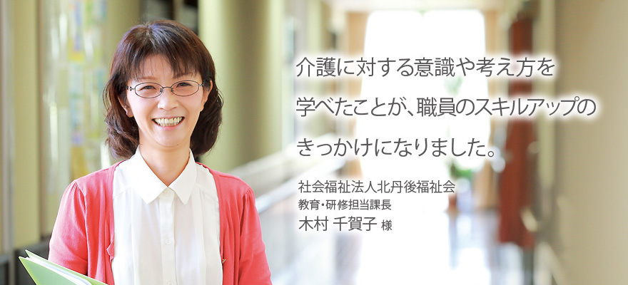 介護に対する意識や考え方を学べたことが、職員のスキルアップのきっかけになりました。